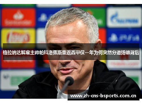 格拉纳达解雇主帅帕科洛佩斯重返西甲仅一年为何突然分道扬镳背后